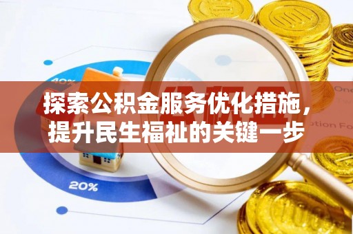 户县探索公积金服务优化措施，提升民生福祉的关键一步