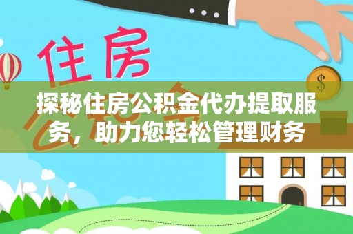 户县探秘住房公积金代办提取服务，助力您轻松管理财务